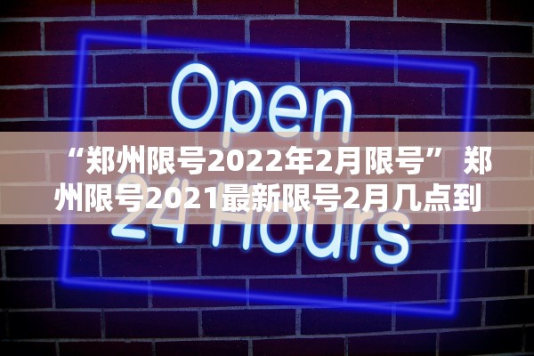 “郑州限号2022年2月限号” 郑州限号2021最新限号2月几点到几点？