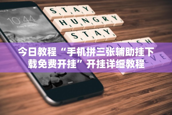 今日教程“手机拼三张辅助挂下载免费开挂”开挂详细教程