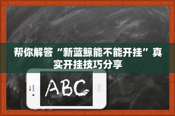 帮你解答“新蓝鲸能不能开挂”真实开挂技巧分享