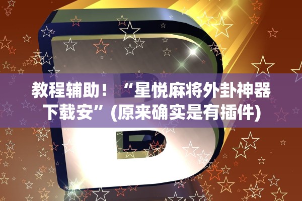 教程辅助！“星悦麻将外卦神器下载安”(原来确实是有插件)