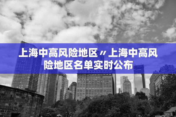 上海中高风险地区〃上海中高风险地区名单实时公布