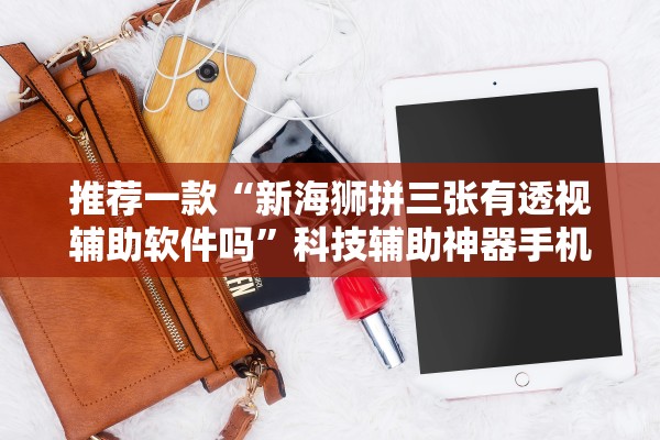 推荐一款“新海狮拼三张有透视辅助软件吗”科技辅助神器手机版教程