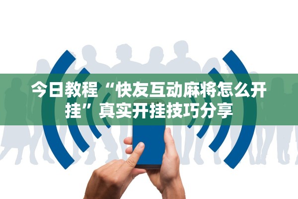 今日教程“快友互动麻将怎么开挂”真实开挂技巧分享