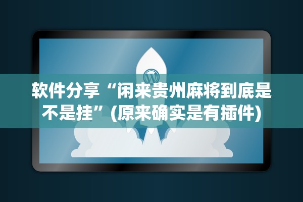 软件分享“闲来贵州麻将到底是不是挂”(原来确实是有插件)