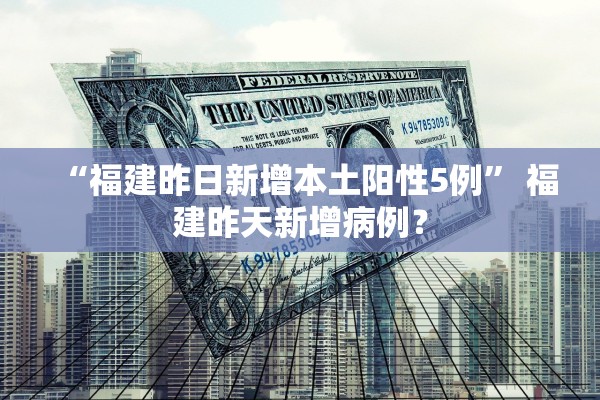 “福建昨日新增本土阳性5例” 福建昨天新增病例？