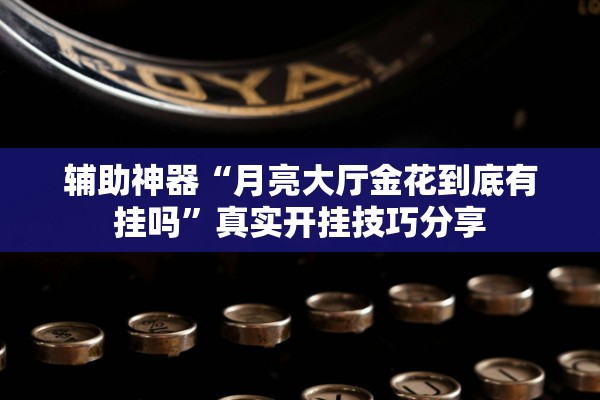 辅助神器“月亮大厅金花到底有挂吗”真实开挂技巧分享