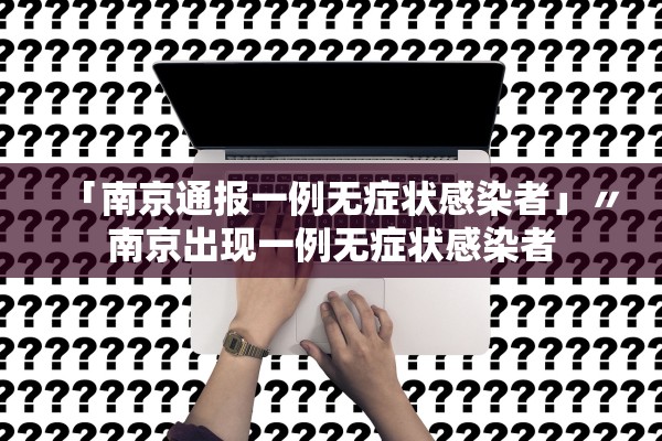 「南京通报一例无症状感染者」〃南京出现一例无症状感染者