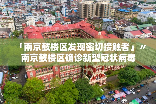 「南京鼓楼区发现密切接触者」〃南京鼓楼区确诊新型冠状病毒