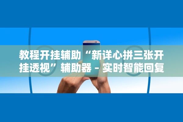 教程开挂辅助“新详心拼三张开挂透视”辅助器 – 实时智能回复