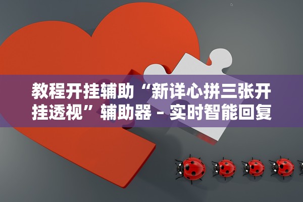 教程开挂辅助“新详心拼三张开挂透视”辅助器 – 实时智能回复