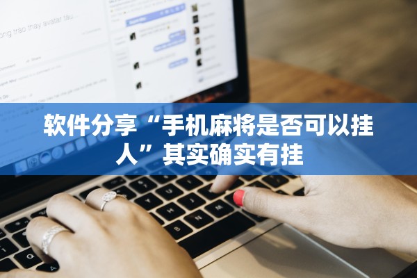 软件分享“手机麻将是否可以挂人	”其实确实有挂