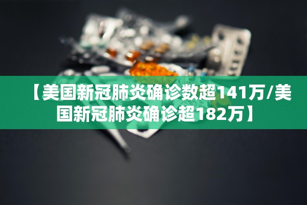 【美国新冠肺炎确诊数超141万/美国新冠肺炎确诊超182万】