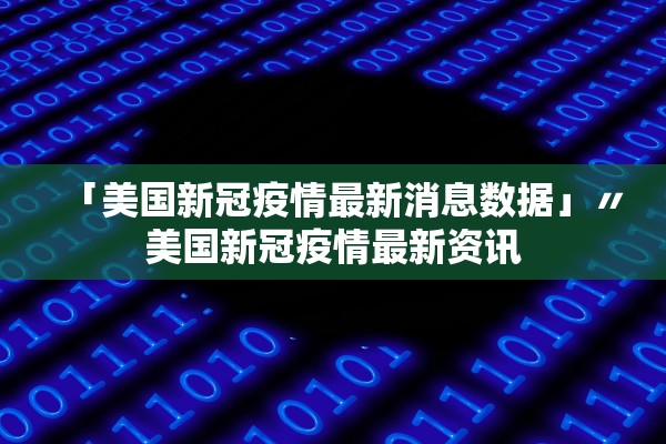 「美国新冠疫情最新消息数据」〃美国新冠疫情最新资讯