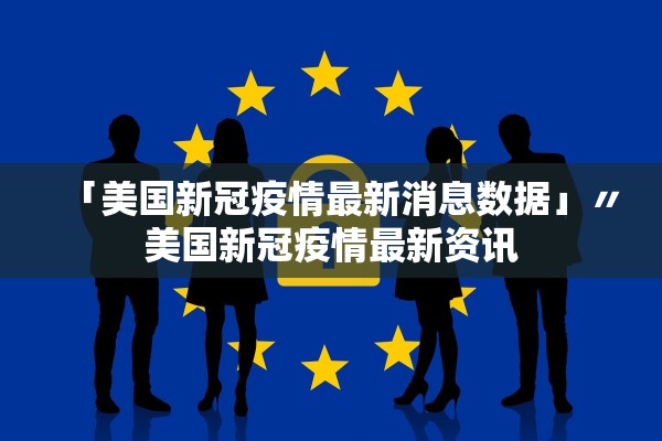 「美国新冠疫情最新消息数据」〃美国新冠疫情最新资讯