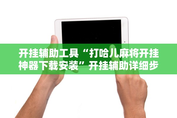 开挂辅助工具“打哈儿麻将开挂神器下载安装	”开挂辅助详细步骤