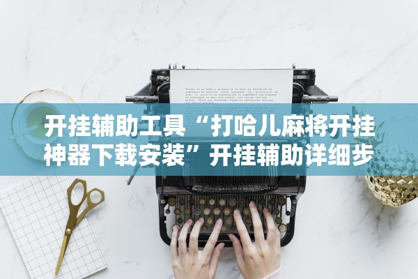 开挂辅助工具“打哈儿麻将开挂神器下载安装”开挂辅助详细步骤