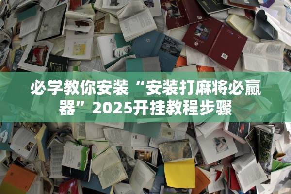 必学教你安装“安装打麻将必赢器”2025开挂教程步骤