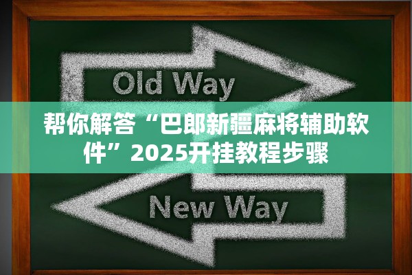 帮你解答“巴郎新疆麻将辅助软件”2025开挂教程步骤