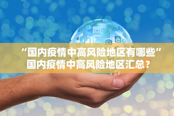“国内疫情中高风险地区有哪些” 国内疫情中高风险地区汇总？