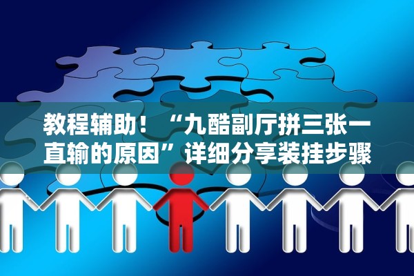 教程辅助！“九酷副厅拼三张一直输的原因”详细分享装挂步骤