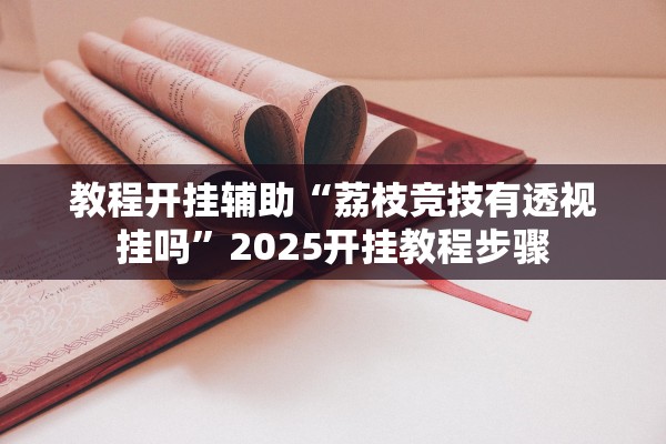教程开挂辅助“荔枝竞技有透视挂吗”2025开挂教程步骤