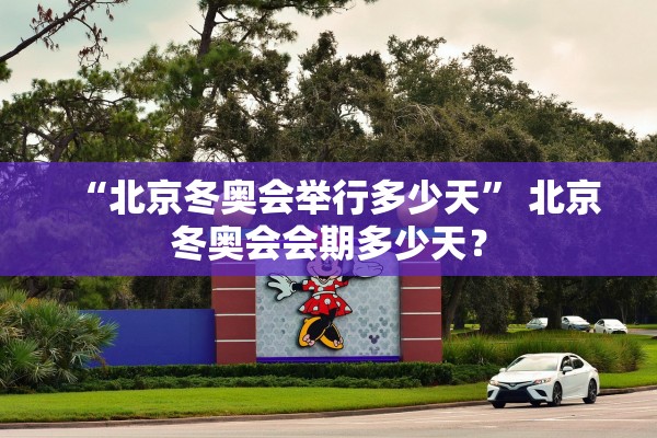 “北京冬奥会举行多少天” 北京冬奥会会期多少天？