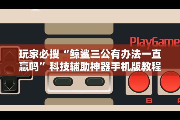 玩家必搜“鲸鲨三公有办法一直赢吗”科技辅助神器手机版教程