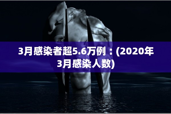 3月感染者超5.6万例︰(2020年3月感染人数)