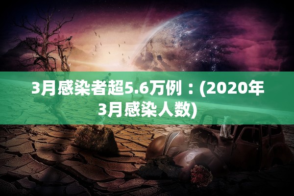 3月感染者超5.6万例︰(2020年3月感染人数)