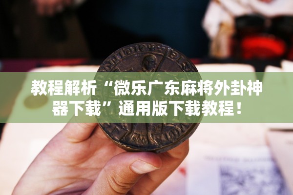 教程解析“微乐广东麻将外卦神器下载”通用版下载教程！