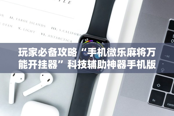玩家必备攻略“手机微乐麻将万能开挂器”科技辅助神器手机版教程