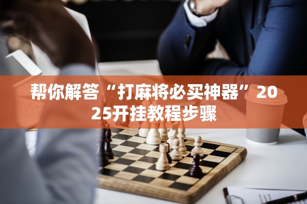 帮你解答“打麻将必买神器	”2025开挂教程步骤