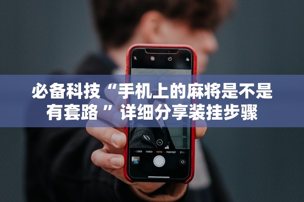 必备科技“手机上的麻将是不是有套路 ”详细分享装挂步骤