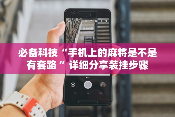 必备科技“手机上的麻将是不是有套路 ”详细分享装挂步骤