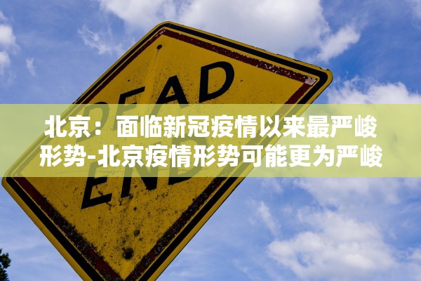 北京：面临新冠疫情以来最严峻形势-北京疫情形势可能更为严峻