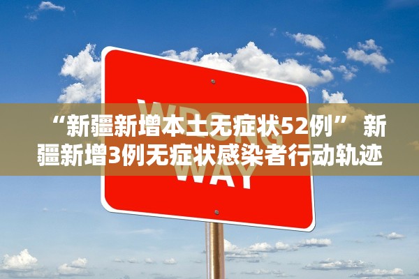 “新疆新增本土无症状52例	” 新疆新增3例无症状感染者行动轨迹？