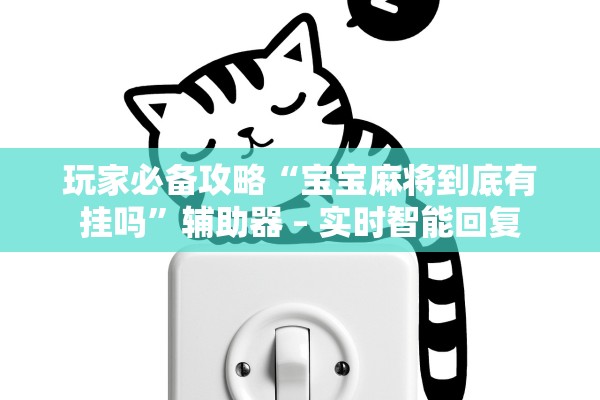 玩家必备攻略“宝宝麻将到底有挂吗”辅助器 – 实时智能回复