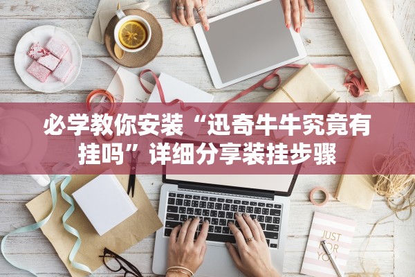 必学教你安装“迅奇牛牛究竟有挂吗”详细分享装挂步骤