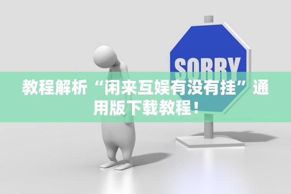 教程解析“闲来互娱有没有挂”通用版下载教程！