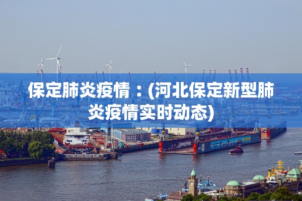 保定肺炎疫情︰(河北保定新型肺炎疫情实时动态)