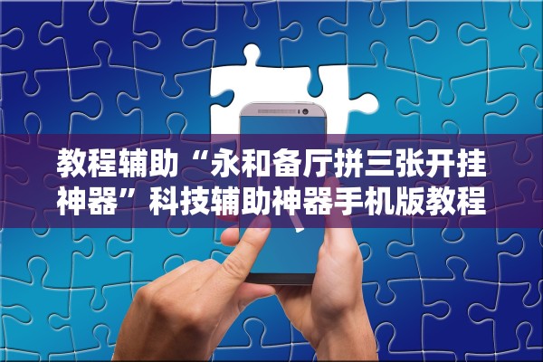 教程辅助“永和备厅拼三张开挂神器	”科技辅助神器手机版教程