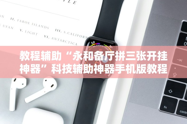 教程辅助“永和备厅拼三张开挂神器”科技辅助神器手机版教程