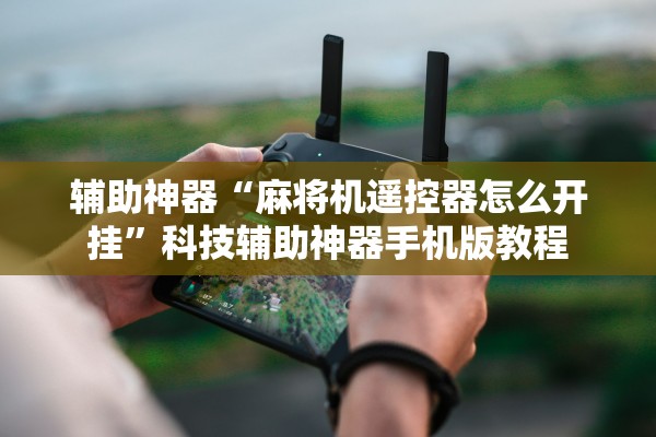 辅助神器“麻将机遥控器怎么开挂”科技辅助神器手机版教程