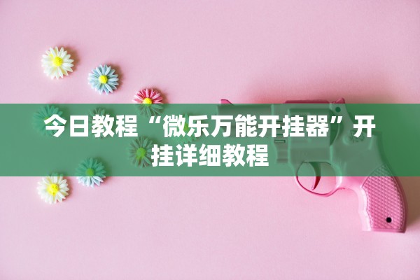 今日教程“微乐万能开挂器”开挂详细教程