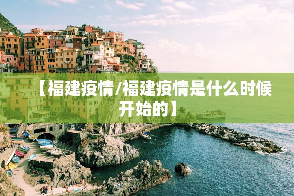 【福建疫情/福建疫情是什么时候开始的】