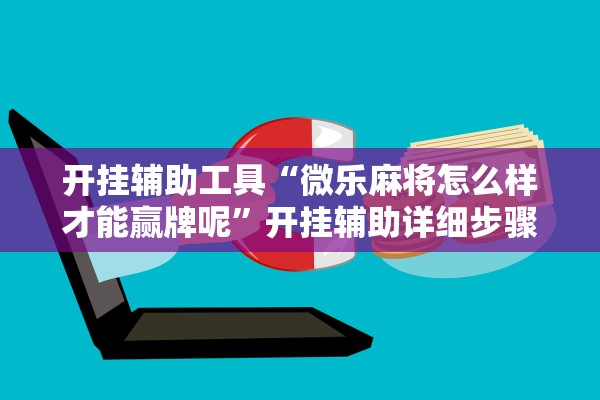 开挂辅助工具“微乐麻将怎么样才能赢牌呢”开挂辅助详细步骤