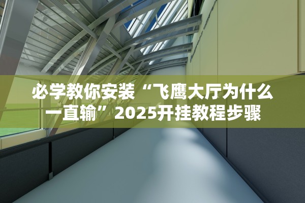 必学教你安装“飞鹰大厅为什么一直输”2025开挂教程步骤