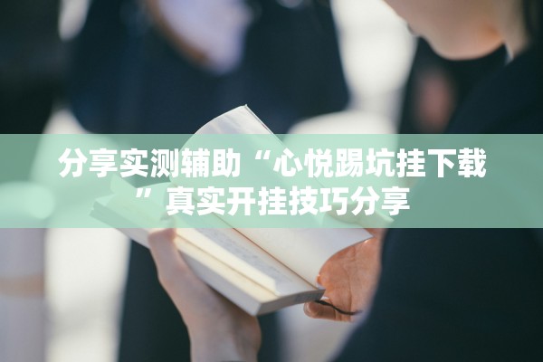 分享实测辅助“心悦踢坑挂下载”真实开挂技巧分享
