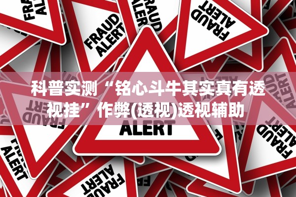 科普实测“铭心斗牛其实真有透视挂”作弊(透视)透视辅助 