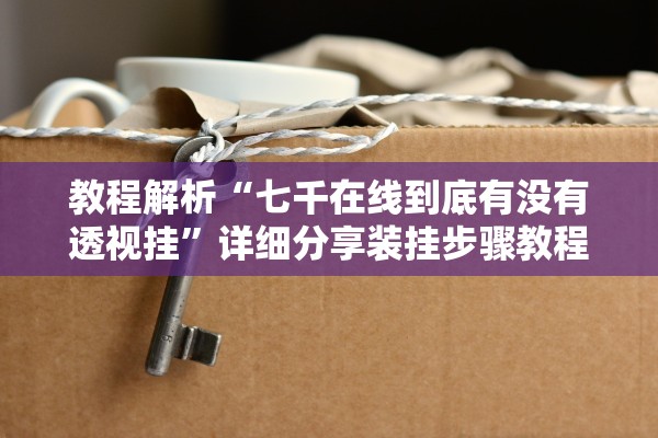 教程解析“七千在线到底有没有透视挂	”详细分享装挂步骤教程
